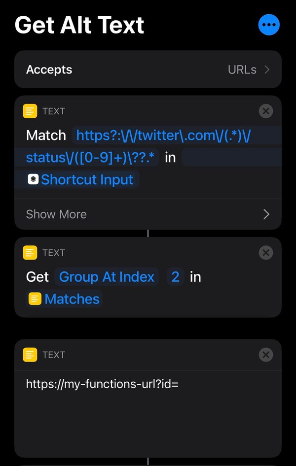 Screenshot of the shortcut editor screen, in this you can see the first three blocks: the first one is a Text Match block, and it's trying to match a RegEx onto the shortcut input to get out the tweet id; the second one is a Get Group From Match block, that lets you pick the content of a capture group from the step before; the third one is a simple text block, where I'm setting the URL to my Netlify function.