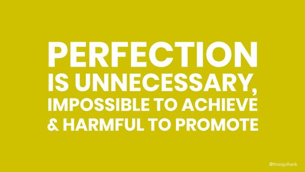 Perfection is unnecessary, impossible to achieve and harmful to promote